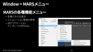 Unity Technologies Japan 35
MARSの各種機能メニュー
• 各種パネルの表示
• シミュレーション環境の管理
• ARアプリケーション
テンプレートの呼び出し
 