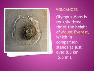 Olympus Mons is
roughly three
times the height
of Mount Everest,
which in
comparison
stands at just
over 8.8 km
(5.5 mi).
 
