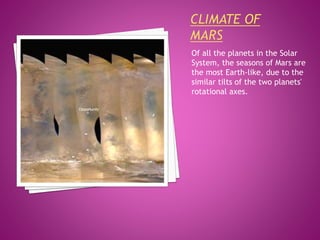 Of all the planets in the Solar
System, the seasons of Mars are
the most Earth-like, due to the
similar tilts of the two planets'
rotational axes.
 