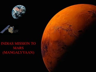 INDIAS MISSION TO 
MARS 
(MANGALYYAAN) 
 