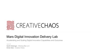 Mars Digital Innovation Delivery Lab
Accelerating and Scaling Digital Innovation Capabilities and Outcomes
12.12.17
Garth Holsinger - Working Man LLC
Umair Aziz - Creative Chaos
 