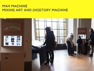 Une base documentaire :
www.museomix.org
MAH Machine
Mixing Art and (Hi)story Machine
 