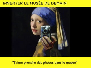“J’aime prendre des photos dans le musée”
Inventer le musée de demain
 