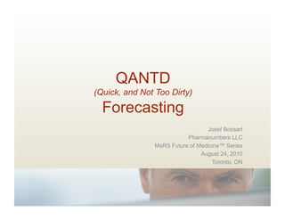 QANTD
(Quick, and Not Too Dirty)

  Forecasting
                                   Josef Bossart
                           Pharmanumbers LLC
                MaRS Future of Medicine™ Series
                                August 24, 2010
                                    Toronto, ON
 