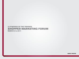 A SYNOPSIS OF THE TORONTO
SHOPPER MARKETING FORUM
MARCH 2-3, 2011
 