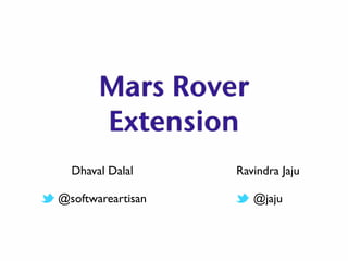 Mars Rover
Extension
Dhaval Dalal
@softwareartisan
Ravindra Jaju
@jaju
 