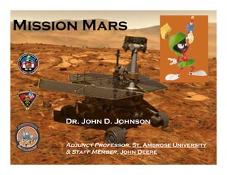 Mission Mars




     Dr. John D. Johnson


     Adjunct Professor, St. Ambrose University
     & Staff Member, John Deere
 