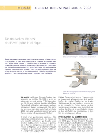 2                le dossier               ORIENTATIONS STRATÉGIQUES 2006




De nouvelles étapes
décisives pour la clinique



                                                                                   Bloc opératoire intégré : postes de travail spécialisés.
ANIMÉ PAR PHILIPPE CASSEGRAIN, DIRECTEUR DE LA CLINIQUE GÉNÉRALE-BEAU-
LIEU, LE COMITÉ DE DIRECTION, COMPOSÉ DE M   CORINNE MOUSSAVIAN, BRI-
                                           MES



GITTE ROBBE, ANNIE GRANGE ET CHANTAL BUEHLER, ÉLABORE LA PLANIFICA-
TION ET LA STRATÉGIE ANNUELLE. DE LA QUALITÉ AU MARKETING, EN PASSANT
PAR LES RESSOURCES HUMAINES, LES INFRASTRUCTURES, LES FINANCES ET LA
POLITIQUE D’ENTREPRISE EN GÉNÉRAL, TOUT EST MINUTIEUSEMENT PASSÉ EN
REVUE SELON UN SYSTÈME DE GRILLES ÉLABORÉ EN 1999 DÉJÀ. POUR 2006, DE
NOUVELLES ÉTAPES IMPORTANTES SERONT FRANCHIES. TOUR D’HORIZON.




                                                                                   Table de radiologie interventionnelle multiDiagnost
                                                                                   Eleva Flat Detector.

                      La qualité. La Clinique Générale-Beaulieu, rap-        Philippe Cassegrain commente l’importance de
                      pelons-le, est certifiée ISO 9001 et a mis en          ce changement: «Nous recevons de la société
                      place avec succès le modèle EFQM d’excellen-           MeCon des résultats fouillés, tant sur le plan
                      ce. Elle fait aussi partie du club très sélectif des   statistique que des commentaires en provenan-
                      Swiss Leading Hospitals qui regroupe quatorze          ce de nos patients. Environ toutes les deux
                      cliniques en Suisse. La nouveauté 2006 porte           semaines, ces remarques nous permettent, par
                      sur la mise en place d’un nouvel outil, lancé dès      secteur d’activité, de prendre la juste mesure
                      2005, mais qui prendra toute sa dimension dans         de leur satisfaction, ou insatisfaction, et d’en
                      l’année en cours: le questionnaire MeCon.              tirer les conséquences utiles.»

                      Il s’agit d’un questionnaire «patient». Très           INTRODUCTION DU SYSTÈME CIRS
                      sophistiqué et très complet, il a été élaboré par      Une autre technique de questionnaire, le systè-
                      une société spécialisée qui travaille avec             me CIRS pour Critical Incident Reporting
                      d’autres établissements médicaux et permet,            System, a également été adoptée par le Comité
                      de ce fait, une comparaison avec d’autres cli-         de direction. «Il s’agit là d’une véritable révolu-
                      niques et hôpitaux. Le questionnaire MeCon             tion culturelle», précise Philippe Cassegrain, à
                      remplace le questionnaire interne, validé par          propos de ce système. «Il permet d’identifier
                      H+, qui prévalait jusqu’en 2005.                       les dysfonctionnements quels que soient les
 