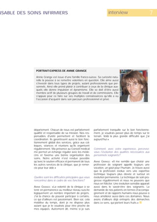 NSABLE DES SOINS INFIRMIERS                                                   interview                           7




              PORTRAIT-EXPRESS DE ANNIE GRANGE

              Annie Grange est issue d'une famille franco-suisse. Sa curiosité natu-
              relle la pousse à se remettre volontiers en question. Elle aime aussi
              s'investir dans tous types de projets, autant professionnels que per-
              sonnels. Ainsi elle prend plaisir à contribuer à ceux de la clinique aux-
              quels elle donne impulsion et dynamisme. Elle se doit d'être aussi
              membre actif de plusieurs groupes de travail et de commissions. Elle
              s'appuie pour ce faire sur ses multiples connaissances qu'elle a eu
              l'occasion d'acquérir dans son parcours professionnel et privé.




             département. Chacun de nous est parfaitement        parfaitement tranquille sur le bon fonctionne-
             qualifié et responsable de sa mission. Nos res-     ment, je voudrais passer plus de temps sur le
             ponsables d'unité permettent et facilitent la       terrain. Voilà la plus grande difficulté que j'ai
             coordination. Ils garantissent aussi le bon fonc-   aujourd'hui.»
             tionnement global des services, grâce aux col-
             loques, séances et réunions qu'ils organisent
             régulièrement. Ma présence au Conseil médical       Comment, avec votre expérience, percevez-
             me permet un échange régulier avec les méde-        vous l'évolution des qualités nécessaires aux
             cins et favorise une bonne organisation des         personnels soignants?
             soins. Notre activité n'est rendue possible
             qu'avec le soutien efficace et permanent de tous    ANNIE GRANGE: «Il me semble que choisir une
             les autres services de la clinique, que je remer-   profession de soignant appelle toujours une
             cie pour leur aide.»                                vocation, un goût pour l'humain. Je trouve aussi
                                                                 que la profession évolue vers une expertise
                                                                 technique toujours plus élevée et surtout en
             Quelles sont les difficultés principales que vous   évolution permanente. La technique de soin pro-
             rencontrez dans le cadre de vos fonctions?          gresse régulièrement et nous ne pouvons que
                                                                 nous en féliciter. Une évolution sensible apparaît
             ANNIE GRANGE: «La volonté de la clinique à se       aussi dans le savoir-être des soignants. La
             tenir en permanence au meilleur niveau suscite      demande de nos patients en termes d'accompa-
             logiquement un nombre important de projets.         gnement et de rapports humains nous pousse à
             J'ai la chance de pouvoir participer à certains,    nous améliorer aussi dans ces domaines. Nous
             ce qui d'ailleurs est passionnant. Bien sûr, cela   avons d'ailleurs déjà entrepris des démarches
             mobilise du temps, dont je ne dispose plus          dans ce sens, qui portent leurs fruits.» s
             autant que je le voudrais pour être proche de
             mes équipes. Autrement dit, même si je suis
 