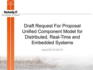 Draft Request For Proposal
Unified Component Model for
Distributed, Real-Time and
Embedded Systems
mars/2013-03-01
 