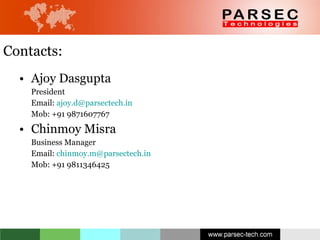 Contacts: Ajoy Dasgupta President Email:  [email_address] Mob: +91 9871607767 Chinmoy Misra Business Manager Email:  [email_address] Mob: +91 9811346425 