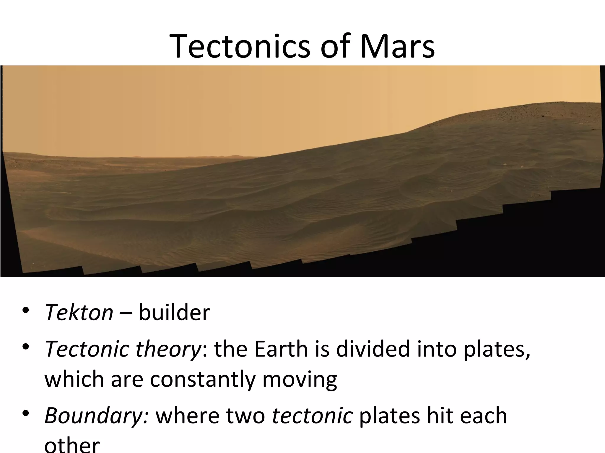 Tectonics of Mars Tekton  – builder Tectonic theory : the Earth is divided into plates, which are constantly moving Boundary:  where two  tectonic  plates hit each other 
