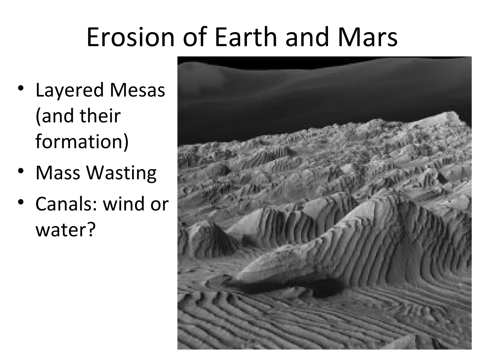 Erosion of Earth and Mars Layered Mesas (and their formation) Mass Wasting Canals: wind or water? 