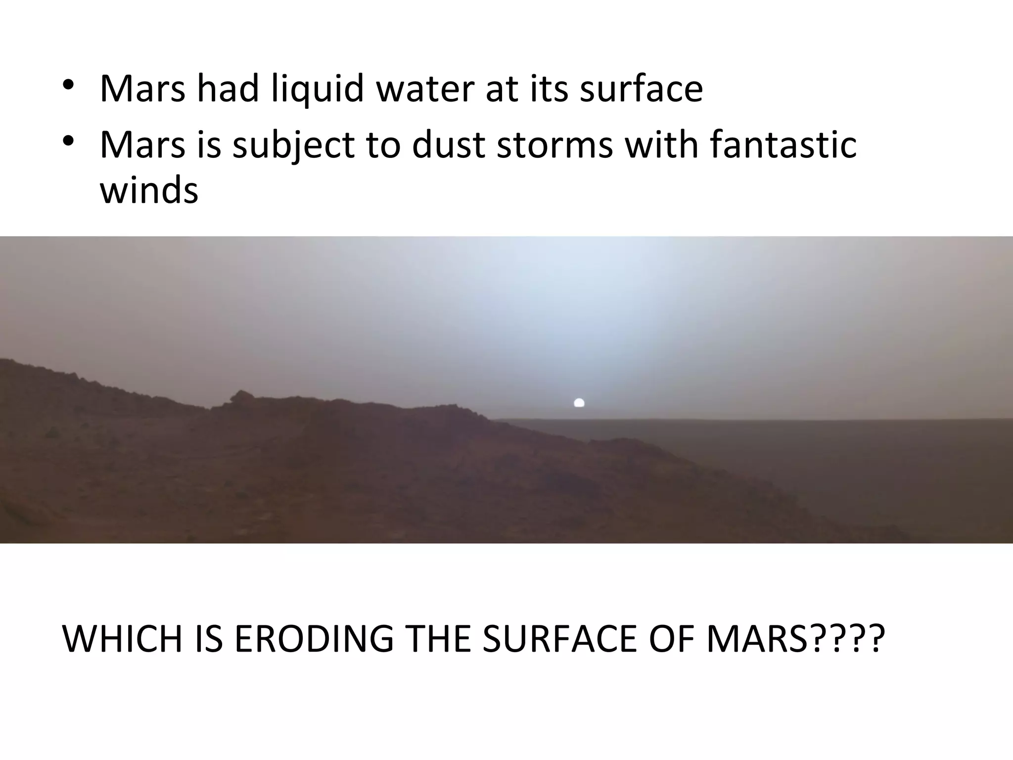Mars had liquid water at its surface Mars is subject to dust storms with fantastic winds WHICH IS ERODING THE SURFACE OF MARS???? 