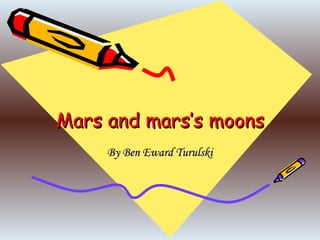 Mars and mars’s moons By Ben Eward Turulski 