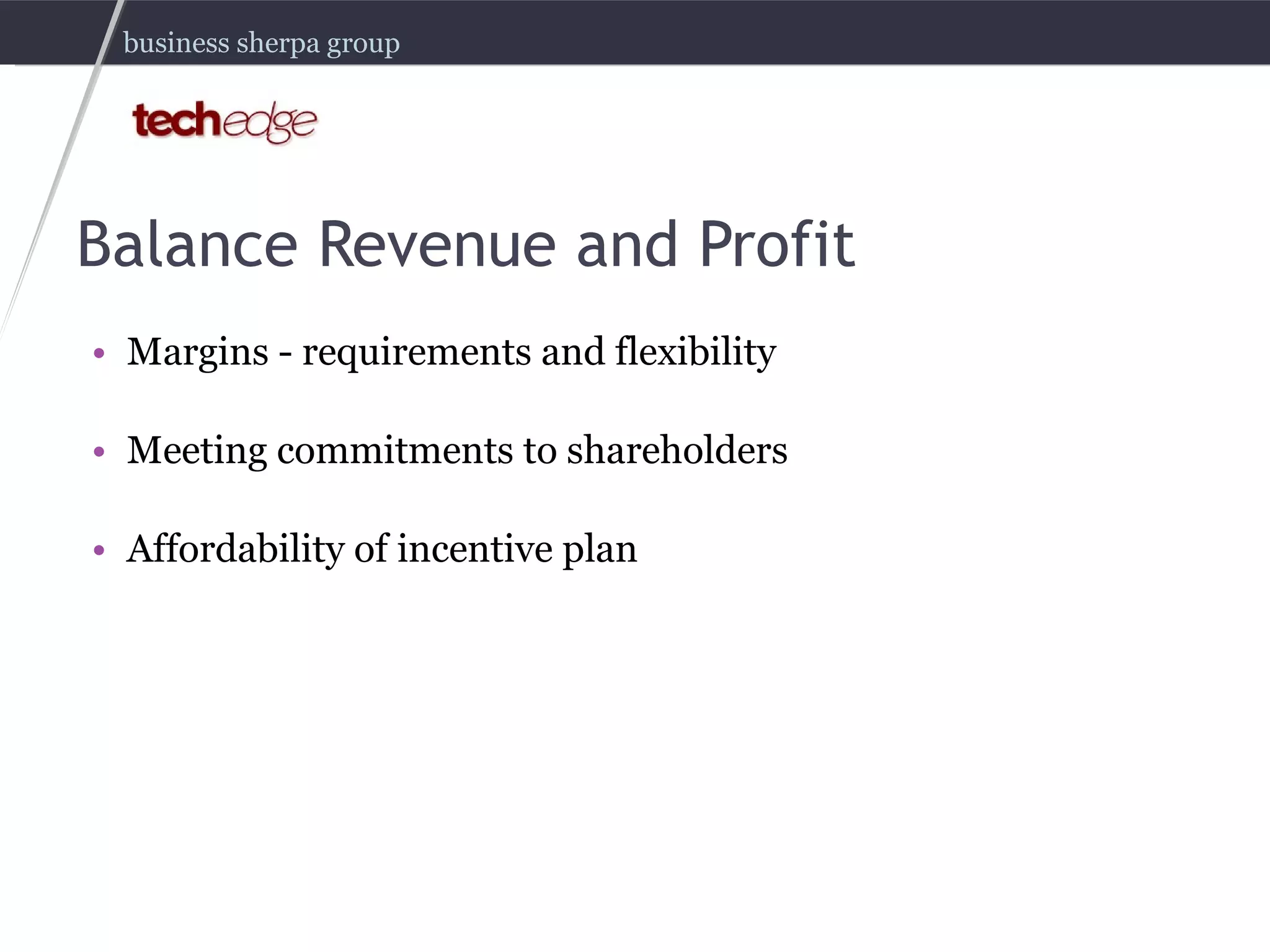 Balance Revenue and Profit Margins - requirements and flexibility Meeting commitments to shareholders Affordability of incentive plan 