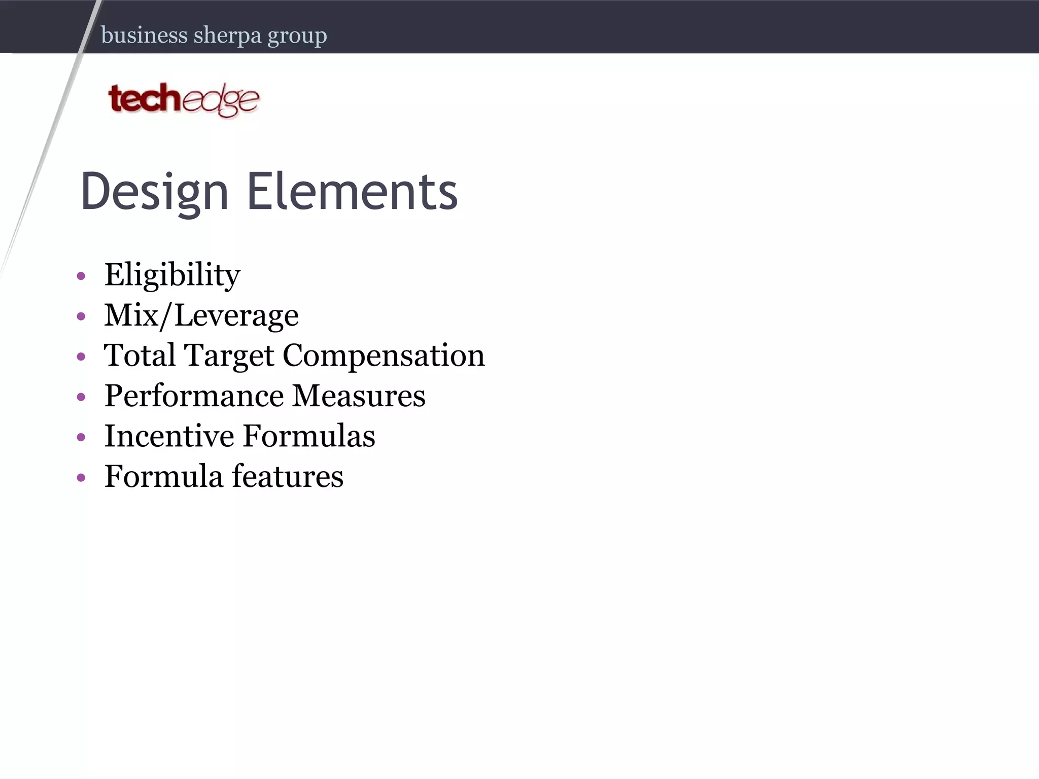 Design Elements Eligibility Mix/Leverage Total Target Compensation Performance Measures Incentive Formulas Formula features 