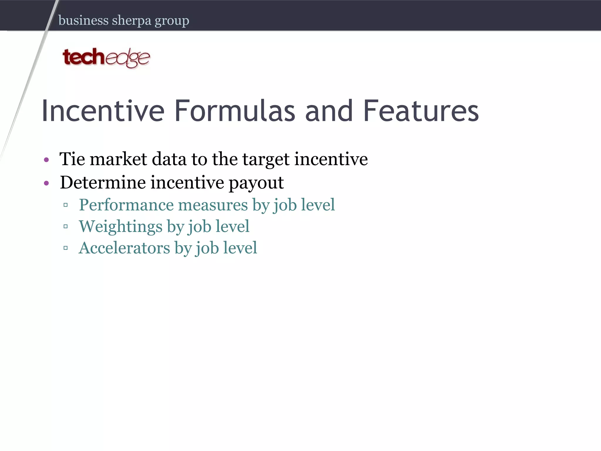 Incentive Formulas and Features Tie market data to the target incentive Determine incentive payout Performance measures by job level  Weightings by job level Accelerators by job level 