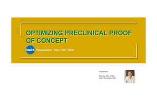 OPTIMIZING PRECLINICAL PROOF
OF CONCEPT
  Presentation - May 13th, 2008




                                  Presenter:

                                  Wendy Hill, M.Sc.,
                                  Gap Strategies Inc.