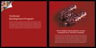 Technical
Development Program
Для молодых специалистов, желающих стать настоящими экспертами вне зависимости от выбран-
ной области, мы создали программу профессионального развития. Для этой программы был подго-
товлен и внедрен специальный гибкий формат, который позволяет расти в профессии даже челове-
ку с минимальным опытом или с полным отсутствием такового абсолютно на любой роли в Mars! Вы
сможете развить собственные лидерские и функциональные компетенции, благодаря продуман-
ным проектным стажировкам, в зависимости от которых программа длится от двух до четырех лет.



                                                                                                    Мы не изобрели машину времени, но наши
                                                                                                     сотрудники могут заглянуть в будущее
                                                                                               А специалисты отдела Research & Development создают это будущее для миллионов людей каж-
                                                                                               дый день. Каким будет вкус нового батончика SNICKERS®? Какая форма ждет новые конфеты
                                                                                               А. Коркунов? Спросите Ивана. Получив в начале карьеры уникальный опыт в рамках программы
                                                                                               Technical Development Program, сегодня он возглавляет отдел инноваций Mars. Но, вполне вероятно,
                                                                                               что вам захочется ответить на эти вопросы самим. Для молодых профессионалов, готовых взять
                                                                                               будущее в свои руки, мы запустили Technical Development Program. В рамках этой программы вы
                                                                                               сможете не только раскрыть свой потенциал, но и расти как профессионал в выбранной области.
 