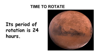 TIME TO ROTATE 
Its period of 
rotation is 24 
hours. 
 