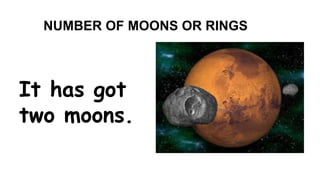 NUMBER OF MOONS OR RINGS 
It has got 
two moons. 
 