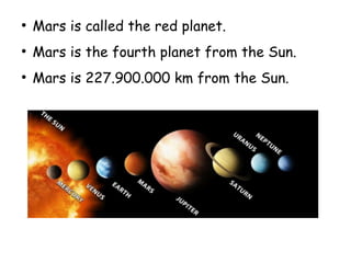 ●
Mars is called the red planet.
●
Mars is the fourth planet from the Sun.
●
Mars is 227.900.000 km from the Sun.
.