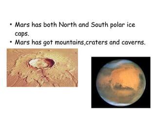 ●
Mars has both North and South polar ice
caps.
●
Mars has got mountains,craters and caverns.