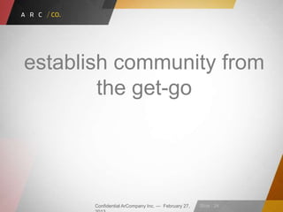 Confidential ArCompany Inc. — February 27, Slide · 24
establish community from
the get-go
 