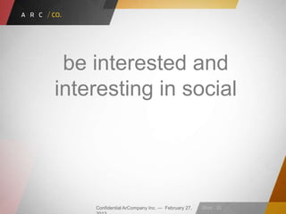 Confidential ArCompany Inc. — February 27, Slide · 32
be interested and
interesting in social
 