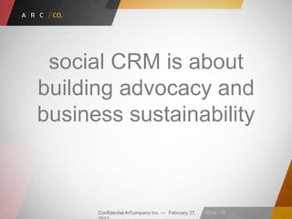Confidential ArCompany Inc. — February 27, Slide · 48
social CRM is about
building advocacy and
business sustainability
 