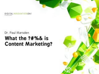 What the ?#%& is  
Content Marketing?
Dr. Paul Marsden
 
