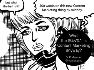 What  
the $@&%*! is
Content Marketing
anyway?
!
Dr P Marsden
@marsattacks
 