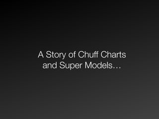 A Story of Chuff Charts
and Super Models…
 