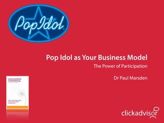 Pop Idol as Your Business Model
              The Power of Participation

                       Dr Paul Marsden




                           clickadvisor
 