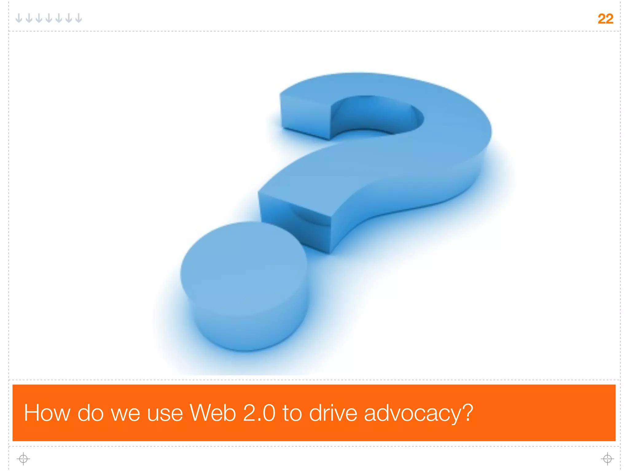 22




How do we use Web 2.0 to drive advocacy?
 