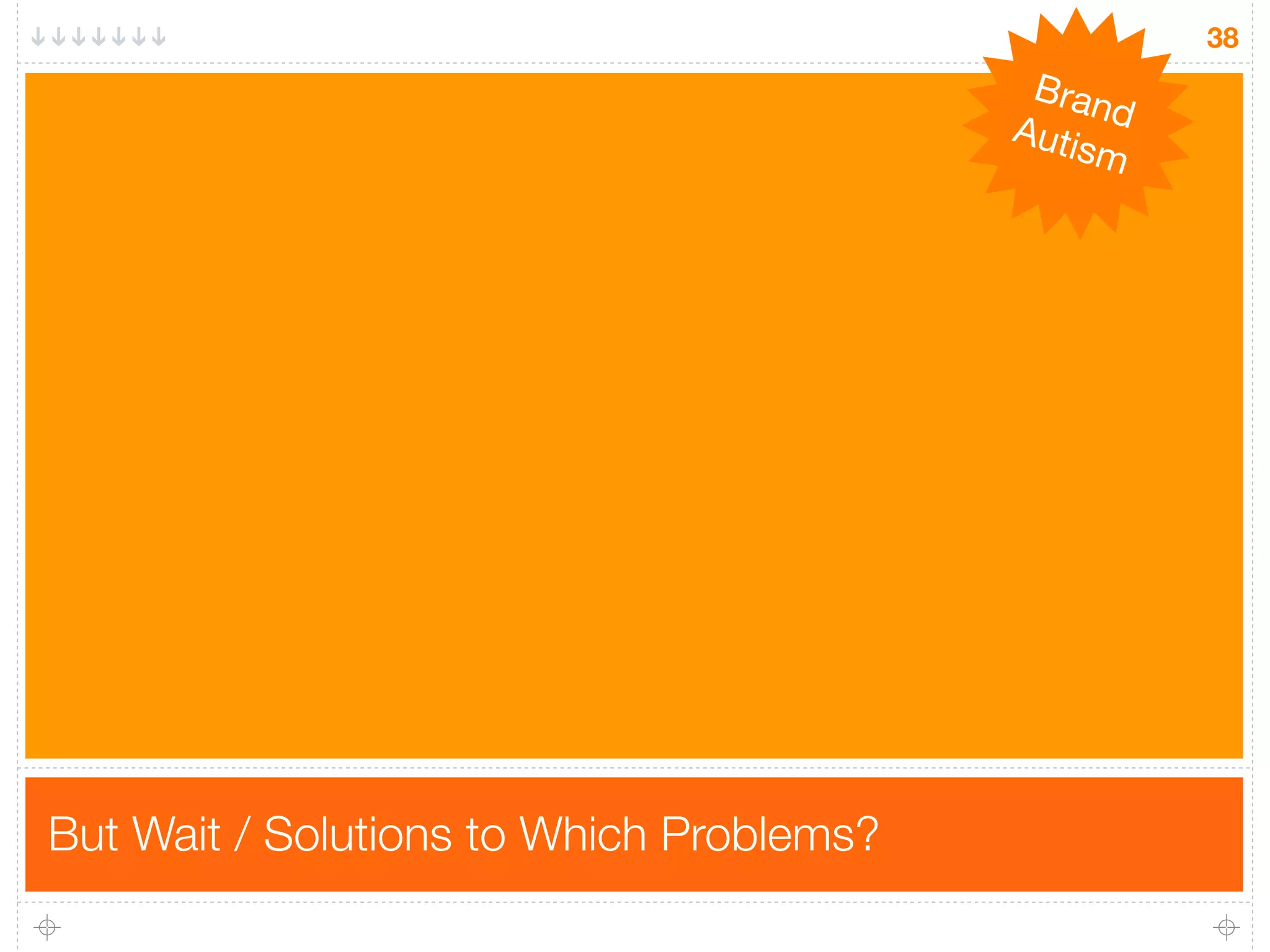 38
                                           Bran
                                          Auti d
                                              sm




But Wait / Solutions to Which Problems?
 