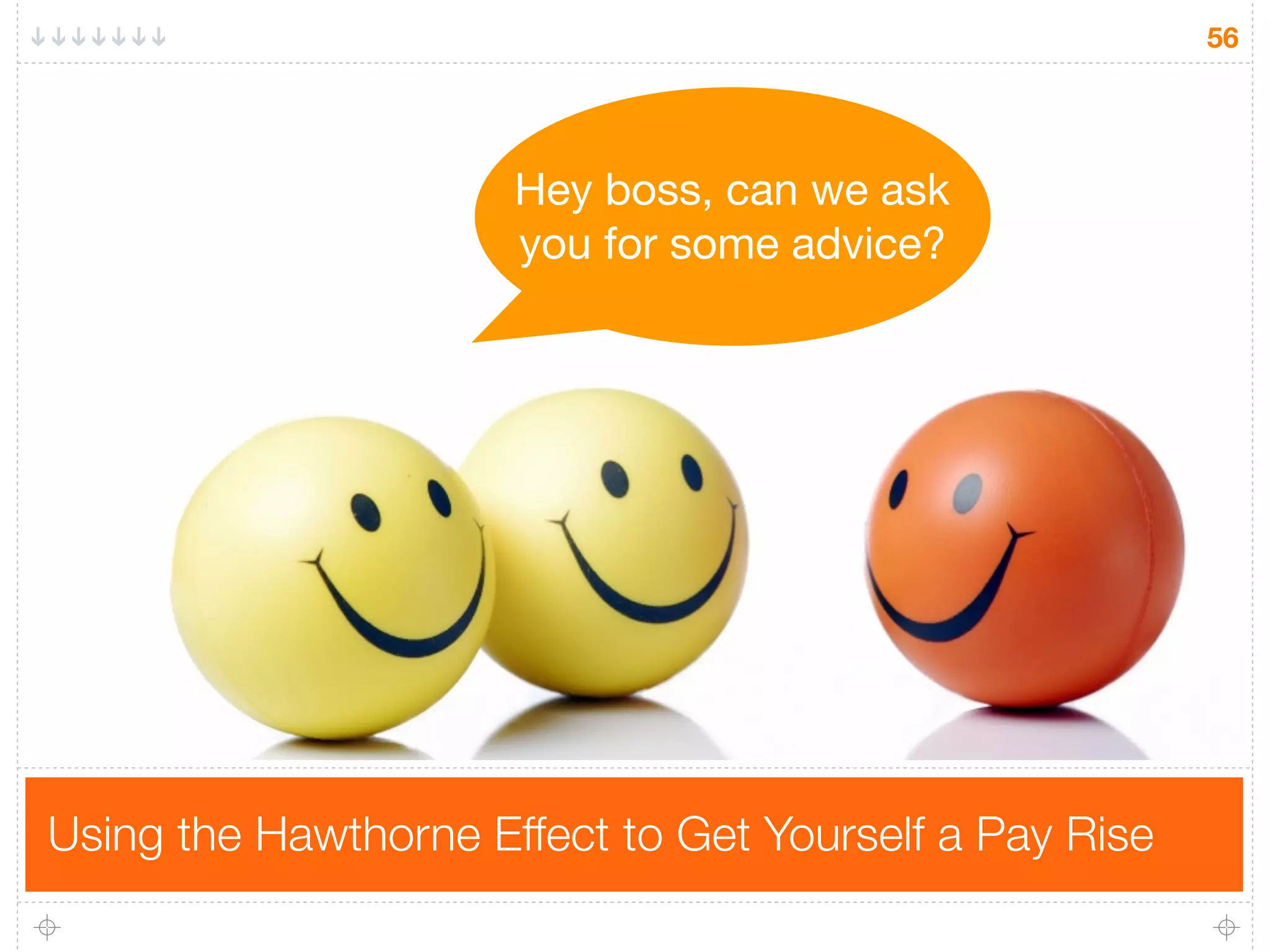 56




                      Hey boss, can we ask
                      you for some advice?




Using the Hawthorne Effect to Get Yourself a Pay Rise
 