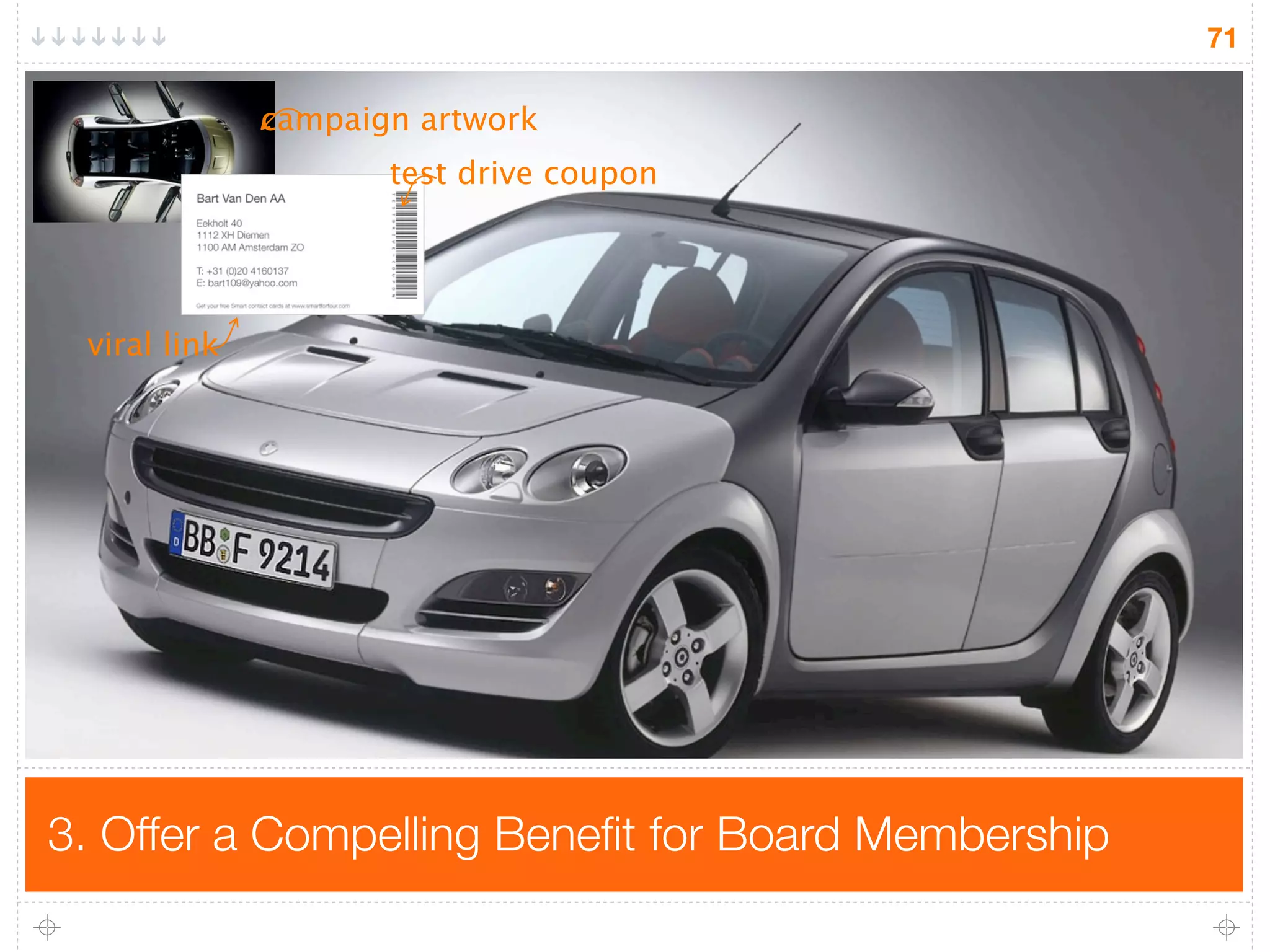71

              campaign artwork
                     test drive coupon




 viral link




3. Offer a Compelling Beneﬁt for Board Membership
 