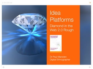 1




Idea
Platforms
Diamond in the
Web 2.0 Rough




Dr Paul Marsden
Digital Ethnographer
 