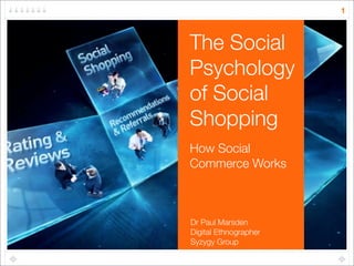 1



The Social
Psychology
of Social
Shopping
How Social
Commerce Works



Dr Paul Marsden
Digital Ethnographer
Syzygy Group
 