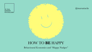 HOW TO BE HAPPY
DR. PAUL

MARSDEN

PSYCHOLOGIST
@marsattacks
Behavioural Economics and “Happy Nudges”
 