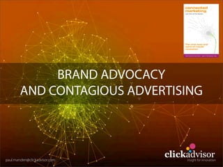 BRAND ADVOCACY
        AND CONTAGIOUS ADVERTISING



paul.marsden@clickadvisor.com
                                clickadvisor
                                     insight for innovation
 