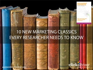 10 NEW MARKETING CLASSICS
        EVERY RESEARCHER NEEDS TO KNOW




paul.marsden@clickadvisor.com
                                clickadvisor
                                     insight for innovation
 