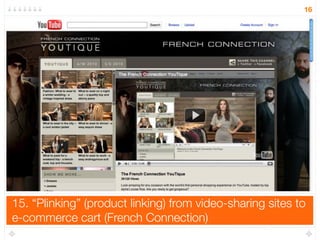 15. “Plinking” (product linking) from video-sharing sites to
e-commerce cart (French Connection)
16
 