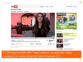 7. Driving footfall with “haul videos” (customer video
reviews) on video sharing sites (Forever 21)
8
 