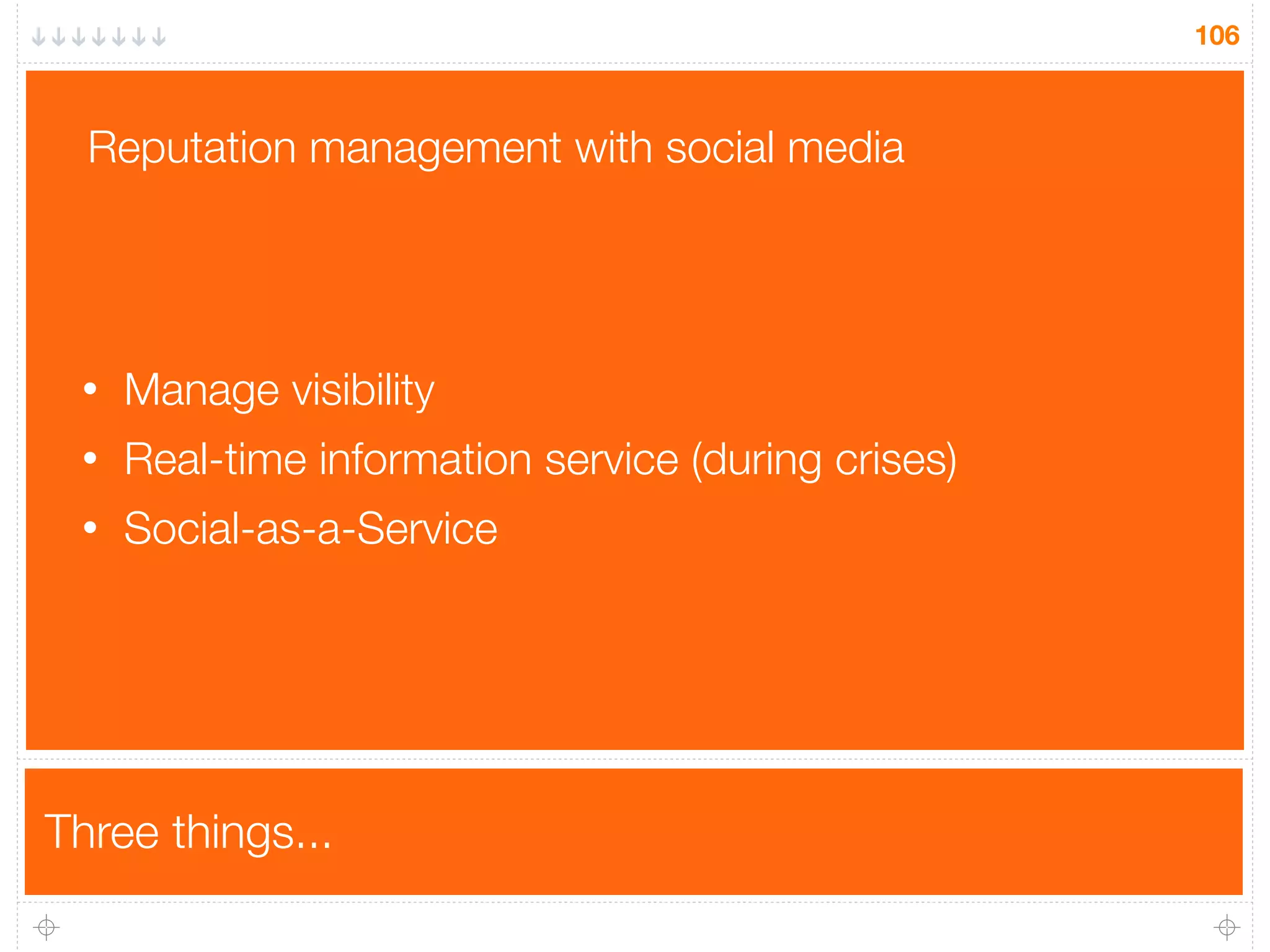 Three things...
106
• Manage visibility
• Real-time information service (during crises)
• Social-as-a-Service
Reputation management with social media
 