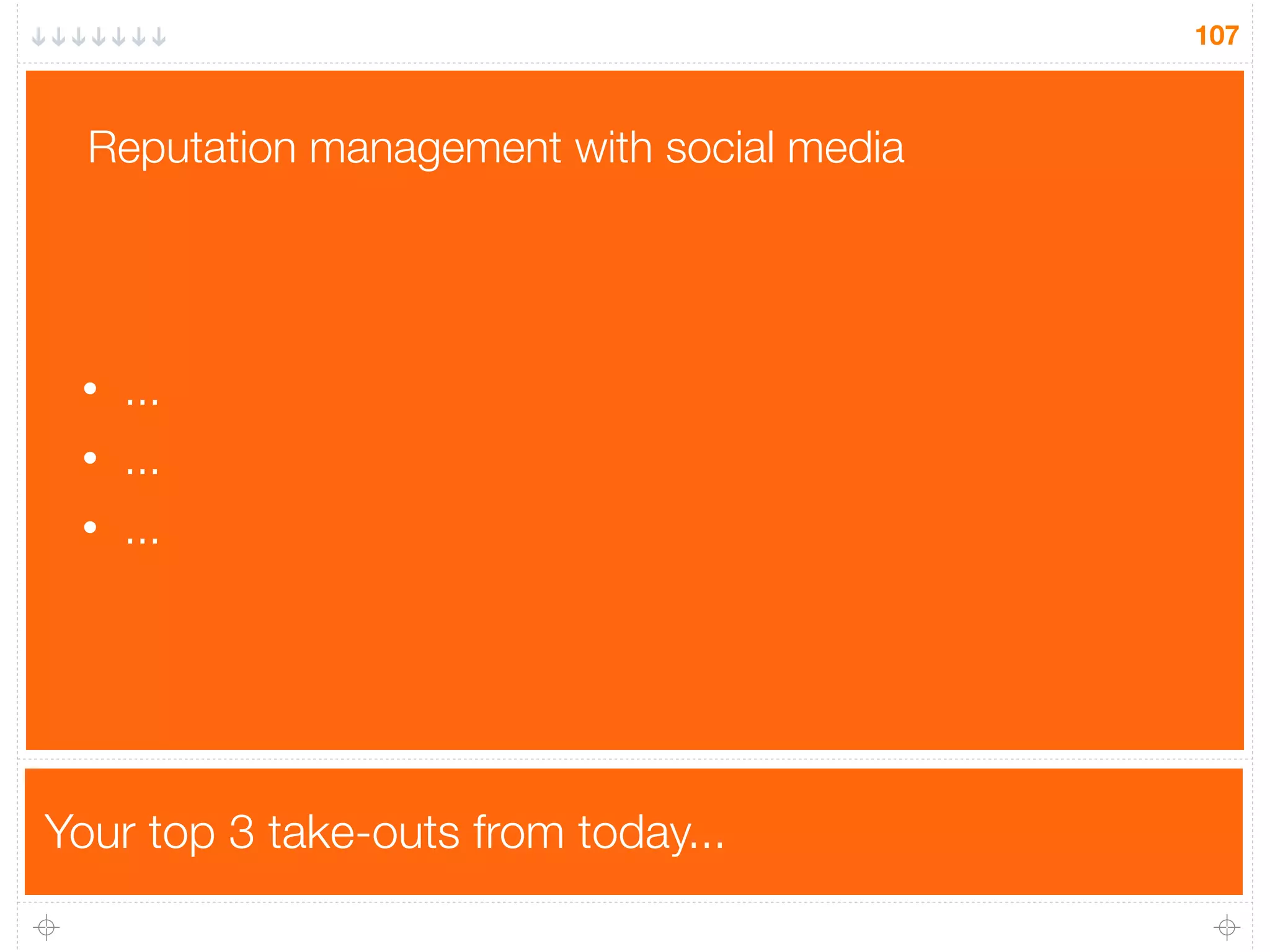 Your top 3 take-outs from today...
107
• ...
• ...
• ...
Reputation management with social media
 