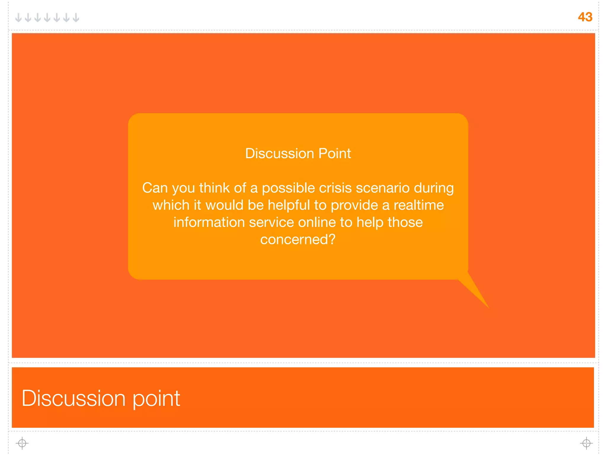 Discussion point
43
Discussion Point
Can you think of a possible crisis scenario during
which it would be helpful to provide a realtime
information service online to help those
concerned?
 