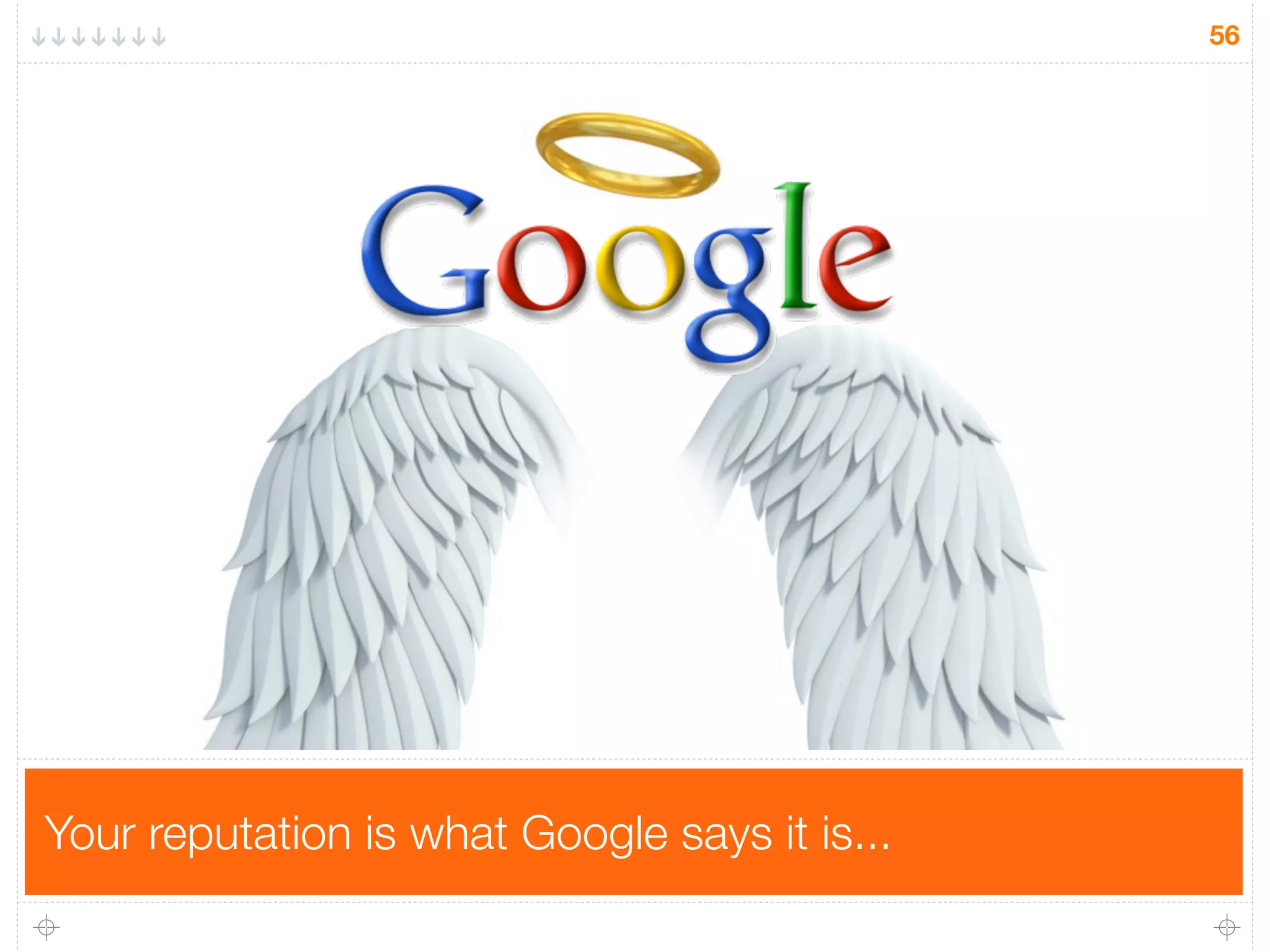 56
Your reputation is what Google says it is...
 